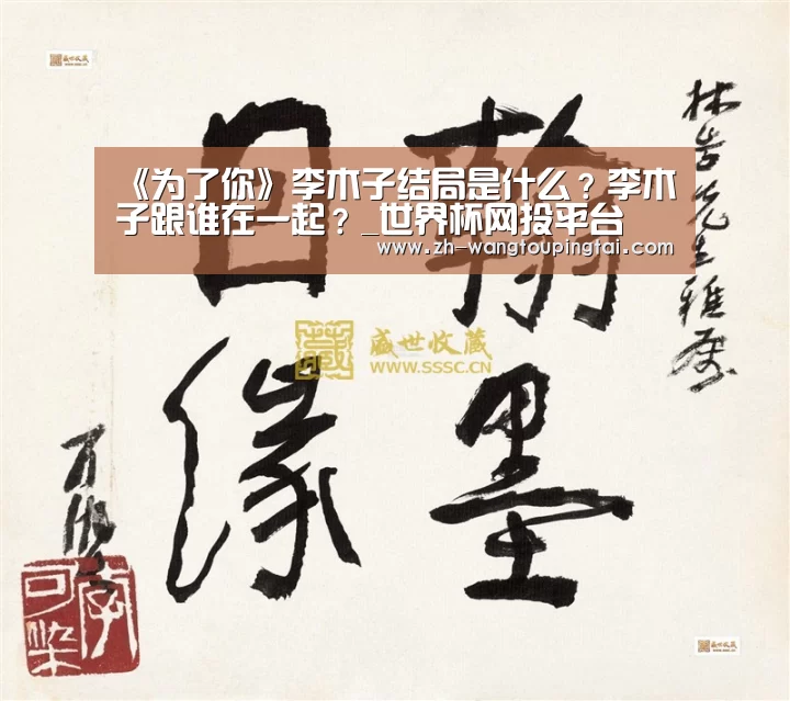 《为了你》李木子结局是什么?李木子跟谁在一起?_世界杯网投平台(图3) 世界杯网投平台