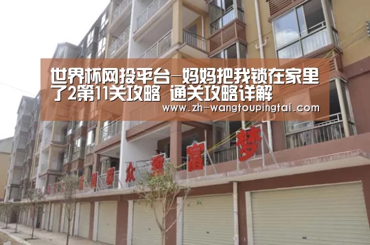 世界杯网投平台-妈妈把我锁在家里了2第11关攻略 通关攻略详解(图4) 世界杯网投平台