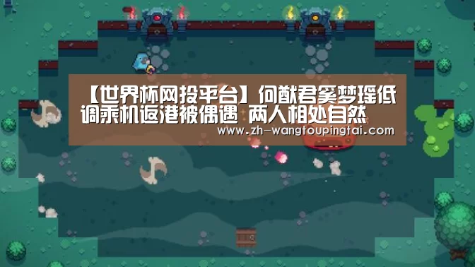 【世界杯网投平台】何猷君奚梦瑶低调乘机返港被偶遇 两人相处自然(图4) 世界杯网投平台