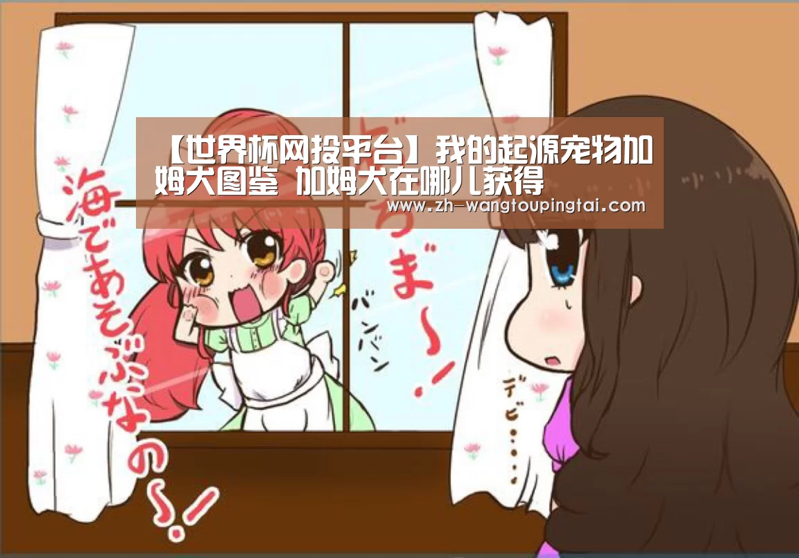 【世界杯网投平台】我的起源宠物加姆犬图鉴 加姆犬在哪儿获得(图3) 世界杯网投平台