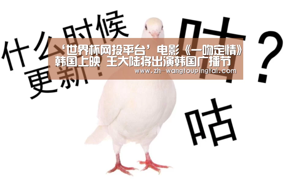 ‘世界杯网投平台’电影《一吻定情》韩国上映 王大陆将出演韩国广播节目(图1) 世界杯网投平台