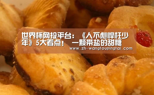 世界杯网投平台:《人不彪悍枉少年》5大看点! 一颗带盐的甜糖(图1) 世界杯网投平台