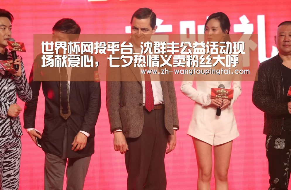 世界杯网投平台_沈群丰公益活动现场献爱心,七夕热情义卖粉丝大呼甜蜜(图2) 世界杯网投平台